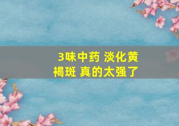 3味中药 淡化黄褐斑 真的太强了